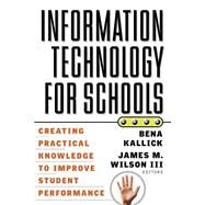 Information Technology for Schools Creating Practical Knowledge to Improve Student Performance by Kallick, Bena; Wilson, James M., 9780787955229