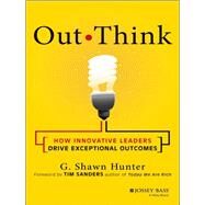 Out Think How Innovative Leaders Drive Exceptional Outcomes by Hunter, G. Shawn; Sanders, Tim, 9781118505229