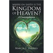 Where on earth is the kingdom of heaven? by Havaris, Marcia e., 9781504395229
