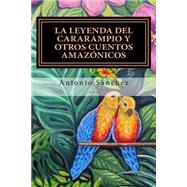 La leyenda del cararampio y otros cuentos amaznicos / The Legend of cararampio and other Amazonian stories by Sanchez, Antonio, 9781505905229