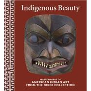 Indigenous Beauty Masterworks of American Indian Art from the Diker Collection by Penney, David W; Berlo, Janet Catherine; Bernstein, Bruce; Brotherton, Barbara; Joe D. Horse Capture, 9780847845231