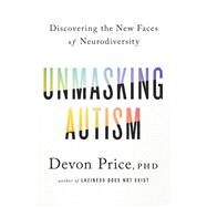 Unmasking Autism Discovering the New Faces of Neurodiversity by Price, Devon, 9780593235232