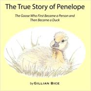 The True Story of Penelope: The Goose Who First Became a Person and Then Became a Duck by Bice, Gillian, 9780979365232