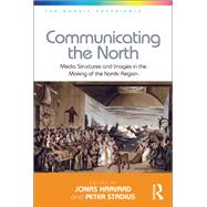 Communicating the North: Media Structures and Images in the Making of the Nordic Region by Stadius,Peter;Harvard,Jonas, 9781138275232