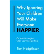 Why Ignoring Your Children Will Make Everyone Happier by Tom Hodgkinson, 9781529325232