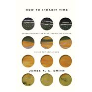 How to Inhabit Time by Smith, James K. A., 9781587435232