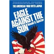 Eagle Against the Sun The American War with Japan by Spector, Ronald H., 9781982135232