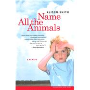Name All the Animals A Memoir by Smith, Alison, 9780743255233