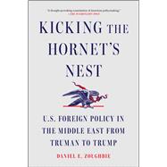 Kicking the Hornet's Nest U.S. Foreign Policy in the Middle East from Truman to Trump by Zoughbie, Daniel E, 9781668085233