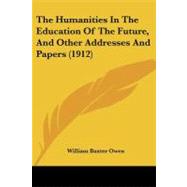 The Humanities In The Education Of The Future, And Other Addresses And Papers by Owen, William Baxter, 9780548905234