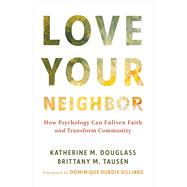 Love Your Neighbor; How Psychology Can Enliven Faith and Transform Community by Douglass, Katherine M.; Tausen, Brittany M., 9780802885234