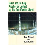 Islam and Its Holy Prophet As Judged by the Non-Muslim World by Ahmed, Nur; Rob, K. M. A.; Anwar, Mohiuddin; Ahmed, Nur; Rob, K. M. A., 9781403335234
