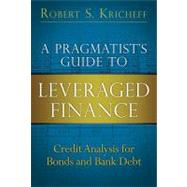 A Pragmatist's Guide to Leveraged Finance Credit Analysis for Bonds and Bank Debt by Kricheff, Robert S., 9780132855235