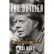 The Outlier The Unfinished Presidency of Jimmy Carter by Bird, Kai, 9780451495235