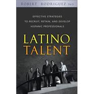Latino Talent Effective Strategies to Recruit, Retain and Develop Hispanic Professionals by Rodriguez, Robert, 9780470125236