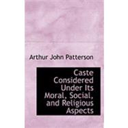 Caste Considered Under Its Moral, Social, and Religious Aspects by Patterson, Arthur John, 9780554685236