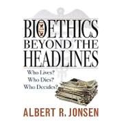 Bioethics Beyond the Headlines Who Lives? Who Dies? Who Decides? by Jonsen, Albert R., 9780742545236