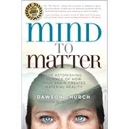 Mind to Matter The Astonishing Science of How Your Brain Creates Material Reality by Church, Dawson; Dispenza, Joe, 9781401955236