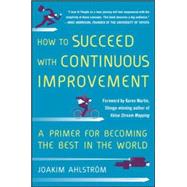 How to Succeed with Continuous Improvement: A Primer for Becoming the Best in the World by Ahlstrom, Joakim, 9780071835237