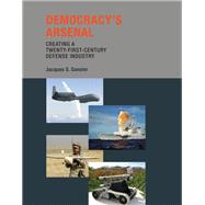 Democracy's Arsenal Creating a Twenty-First-Century Defense Industry by Gansler, Jacques S., 9780262525237