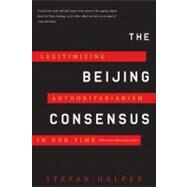 The Beijing Consensus Legitimizing Authoritarianism in Our Time by Halper, Stefan, 9780465025237