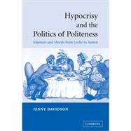 Hypocrisy and the Politics of Politeness: Manners and Morals from Locke to Austen by Jenny Davidson, 9780521835237