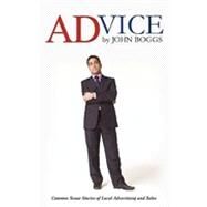 Advice by John Boggs : Common Sense Stories of Local Advertising and Sales by Boggs, John, 9781440175237
