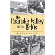 The Roanoke Valley in the 1940s by Harris, Nelson, 9781467145237