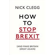 How To Stop Brexit (And Make Britain Great Again) by Clegg, Nick, 9781847925237