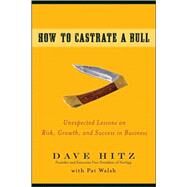 How to Castrate a Bull Unexpected Lessons on Risk, Growth, and Success in Business by Hitz, Dave; Walsh, Pat, 9780470345238