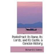 Pontefract : Its Name, Its Lords, and Its Castle, a Concise History by Holmes, Richard H., 9780554425238
