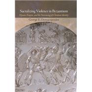 Sacralizing Violence in Byzantium by George E. Demacopoulos, 9780884025238