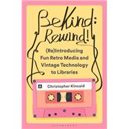 Be Kind; Rewind! (Re)Introducing Fun Retro Media and Vintage Technology to Libraries by Christopher Kincaid, 9798216195238