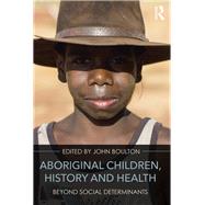 Aboriginal Children, History and Health: Beyond Social Determinants by Boulton; John, 9781138955240