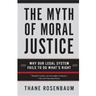 The Myth of Moral Justice: Why Our Legal System Fails to Do What's Right by Rosenbaum, Thane, 9780060735241