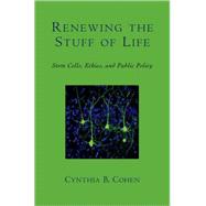 Renewing the Stuff of Life Stem Cells, Ethics, and Public Policy by Cohen, Cynthia B., 9780195305241