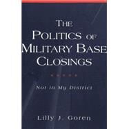The Politics of Military Base Closings: Not in My District by Goren, Lilly J., 9780820455242