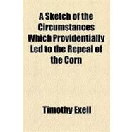 A Sketch of the Circumstances Which Providentially Led to the Repeal of the Corn & Animal Food Laws: And Many Custom-house Restrictions by Exell, Timothy, 9781154535242