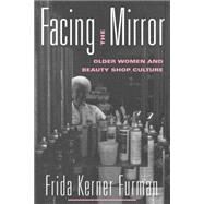 Facing the Mirror: Older Women and Beauty Shop Culture by Furman,Frida Kerner, 9780415915243