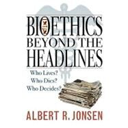 Bioethics Beyond the Headlines Who Lives? Who Dies? Who Decides? by Jonsen, Albert R., 9780742545243