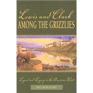 Lewis and Clark among the Grizzlies Legend And Legacy In The American West by Schullery, Paul, 9780762725243