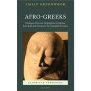 Afro-Greeks Dialogues between Anglophone Caribbean Literature and Classics in the Twentieth Century by Greenwood, Emily, 9780199575244