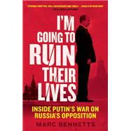 I'm Going to Ruin Their Lives Inside Putin's War on Russia's Opposition by Bennetts, Marc, 9781780745244