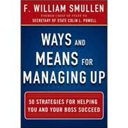 Ways and Means for Managing Up:  50 Strategies for Helping You and Your Boss Succeed by Smullen, F. William, 9780071825245