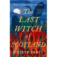 The Last Witch of Scotland A bewitching story based on true events by Paris, Philip, 9781785305245