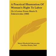 Practical Illustration of Woman's Right to Labor : Or A Letter from Marie E. Zakrzewska (1860) by Zakrzewska, Marie Elizabeth; Dall, Caroline Healey, 9781436745246