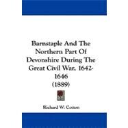 Barnstaple and the Northern Part of Devonshire During the Great Civil War, 1642-1646 by Cotton, Richard W., 9781104075248