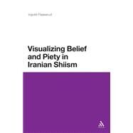 Visualizing Belief and Piety in Iranian Shiism by Flaskerud, Ingvild, 9781441125248