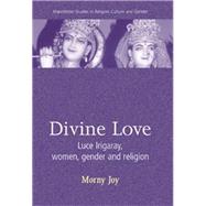 Divine Love Luce Irigaray, Women, Gender, and Religion by Joy, Morny, 9780719055249