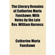 The Literary Remains of Catherine Maria Fanshawe: With Notes by the Late Rev. William Harness by Fanshawe, Catherine Maria; Harness, William, 9781154495249